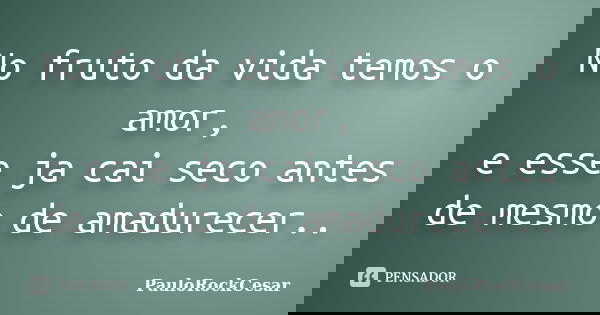 No fruto da vida temos o amor, e esse ja cai seco antes de mesmo de amadurecer..... Frase de PauloRockCesar.