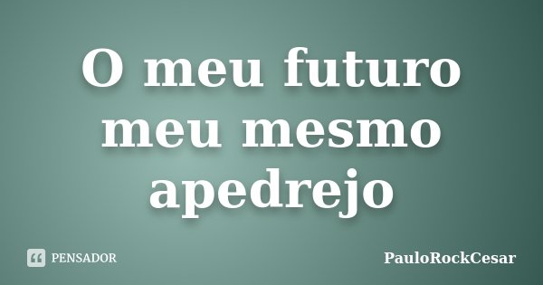 O meu futuro meu mesmo apedrejo... Frase de PauloRockCesar.