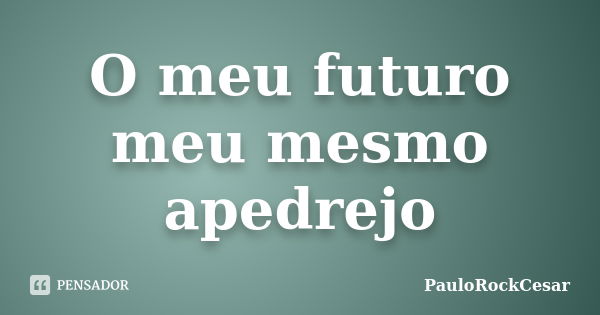 O meu futuro meu mesmo apedrejo... Frase de PauloRockCesar.