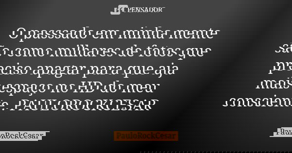 O passsado em minha mente são como milhares de fotos que preciso apagar para que aja mais espaço no HD do meu consciente. PAULOROCKCESAR... Frase de PAULOROCKCESAR.