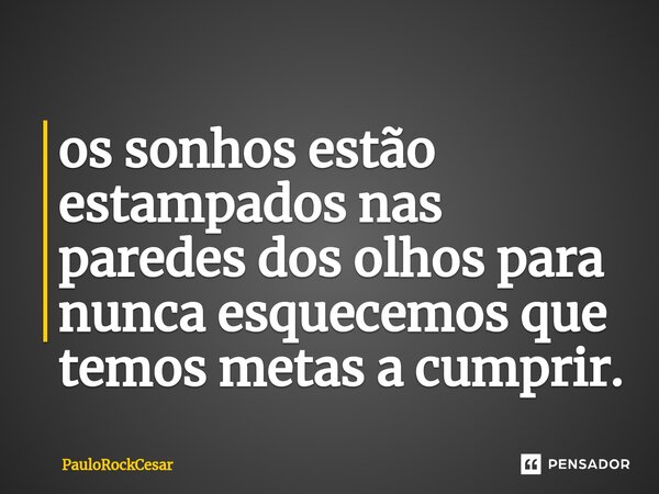 ⁠os sonhos estão estampados nas paredes dos olhos para nunca esquecemos que temos metas a cumprir.... Frase de PauloRockCesar.