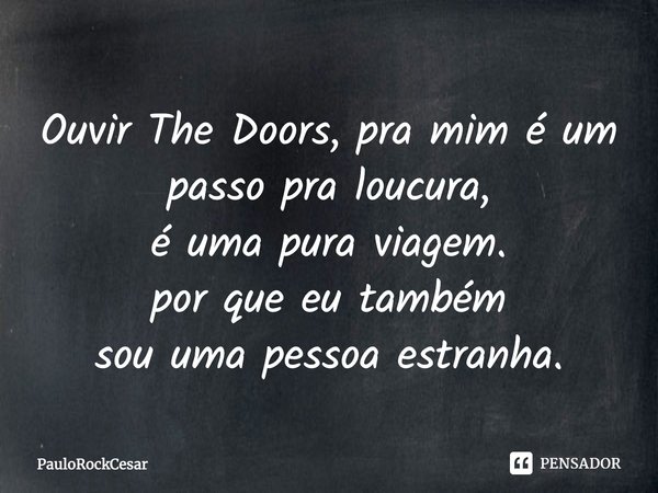 Ouvir The Doors, pra mim é um passo pra loucura, é uma pura viagem. por que eu também sou uma pessoa estranha.... Frase de PauloRockCesar.