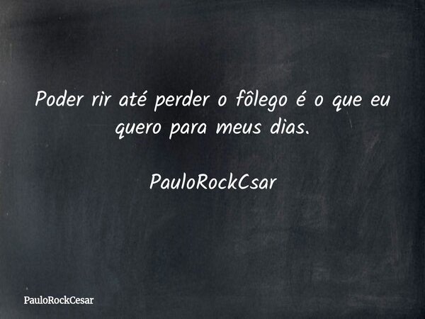 Poder rir até perder o fôlego é o que eu quero para meus dias. PauloRockCsar... Frase de PauloRockCesar.