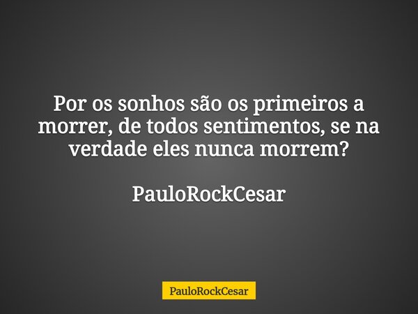 Por os sonhos são os primeiros a morrer, de todos sentimentos, se na verdade eles nunca morrem? PauloRockCesar... Frase de PauloRockCesar.