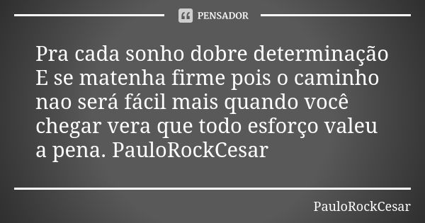 Pra cada sonho dobre determinação E se matenha firme pois o caminho nao será fácil mais quando você chegar vera que todo esforço valeu a pena. PauloRockCesar... Frase de PauloRockCesar.