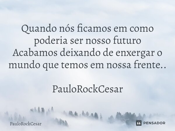 Quando nós ficamos em como poderia ser nosso futuro Acabamos deixando de enxergar o mundo que temos em nossa frente.. PauloRockCesar⁠... Frase de PauloRockCesar.