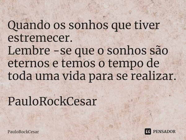 ⁠Quando os sonhos que tiver estremecer.
Lembre -se que o sonhos são eternos e temos o tempo de toda uma vida para se realizar. PauloRockCesar... Frase de PauloRockCesar.