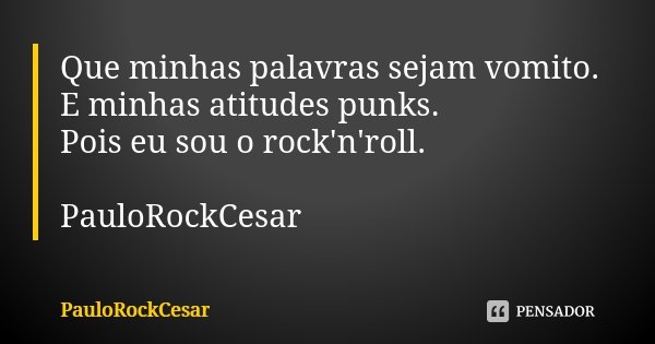 Que minhas palavras sejam vomito. E minhas atitudes punks. Pois eu sou o rock'n'roll. PauloRockCesar... Frase de PauloRockCesar.
