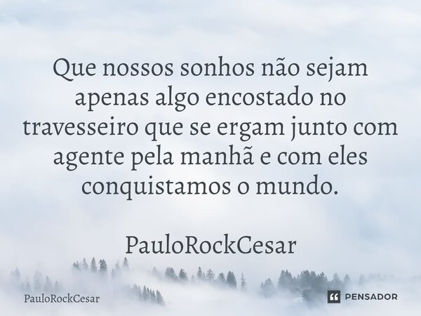 ⁠Que nossos sonhos não sejam apenas algo encostado no travesseiro que se ergam junto com agente pela manhã e com eles conquistamos o mundo. PauloRockCesar... Frase de PauloRockCesar.