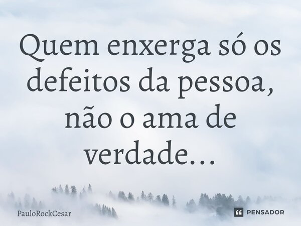 Quem enxerga só os defeitos da pessoa, não o ama de verdade...... Frase de PauloRockCesar.