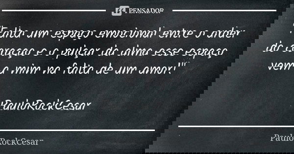 "Falta um espaço emocional entre o arder do coraçao e o pulçar da alma esse espaço vem a mim na falta de um amor!" PauloRockCesar... Frase de PauloRockCesar.