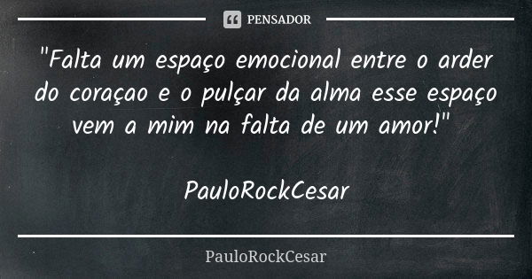 "Falta um espaço emocional entre o arder do coraçao e o pulçar da alma esse espaço vem a mim na falta de um amor!" PauloRockCesar... Frase de PauloRockCesar.