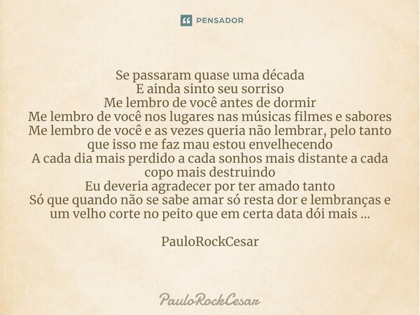 Se passaram quase uma década E ainda sinto seu sorriso Me lembro de você antes de dormir Me lembro de você nos lugares nas músicas filmes e sabores Me lembro de... Frase de PauloRockCesar.