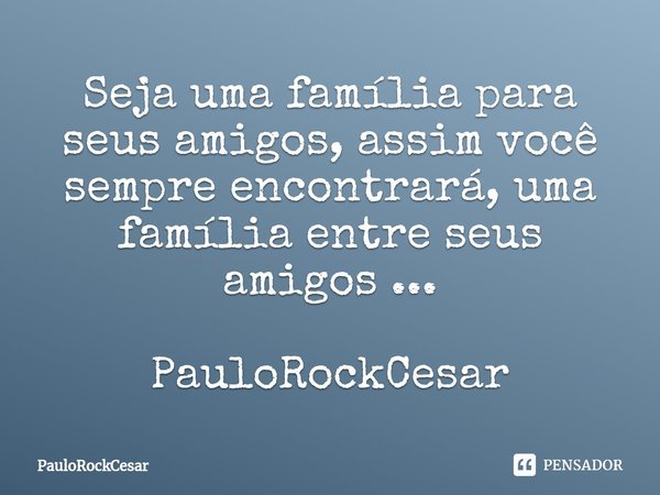 Seja uma família para seus amigos, assim você sempre encontrará, uma família entre seus amigos ... PauloRockCesar⁠... Frase de PauloRockCesar.
