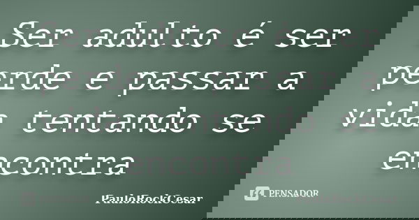 Ser adulto é ser perde e passar a vida tentando se encontra... Frase de PauloRockCesar.