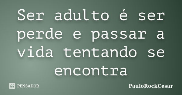 Ser adulto é ser perde e passar a vida tentando se encontra... Frase de PauloRockCesar.