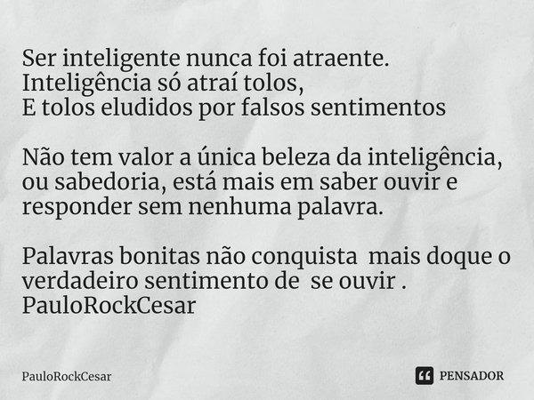 Ser inteligente nunca foi atraente.
Inteligência só atraí tolos,
E tolos eludidos por falsos sentimentos Não tem valor a única beleza da inteligência, ou sabedo... Frase de PauloRockCesar.