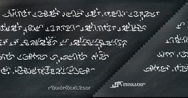 Sinto cada veia do meu corpo e tudo que correr dentro delas cheira a solidão e desespero, um rosto calmo o peito frio alma triste.PauloRockCesar... Frase de PauloRockCesar.