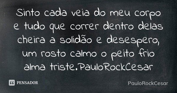 Sinto cada veia do meu corpo e tudo que correr dentro delas cheira a solidão e desespero, um rosto calmo o peito frio alma triste.PauloRockCesar... Frase de PauloRockCesar.