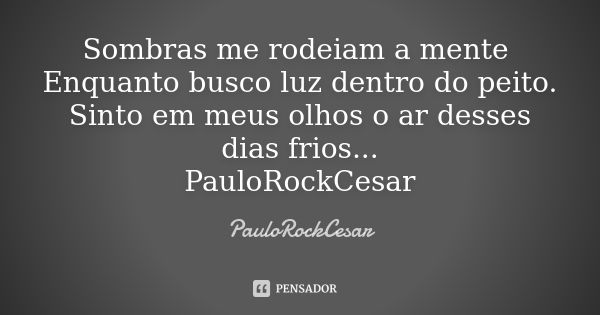 Sombras me rodeiam a mente Enquanto busco luz dentro do peito. Sinto em meus olhos o ar desses dias frios... PauloRockCesar... Frase de PauloRockCesar.