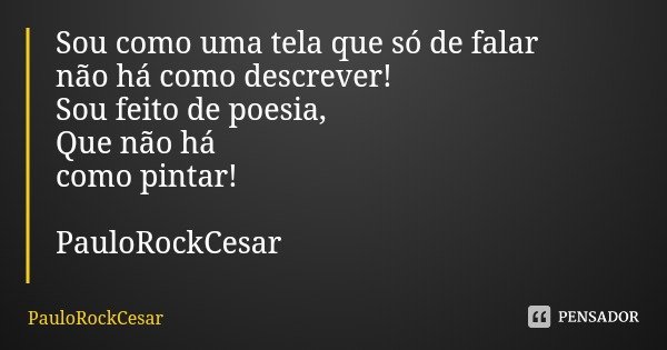 Sou como uma tela que só de falar
não há como descrever! Sou feito de poesia, Que não há como pintar! PauloRockCesar... Frase de PauloRockCesar.