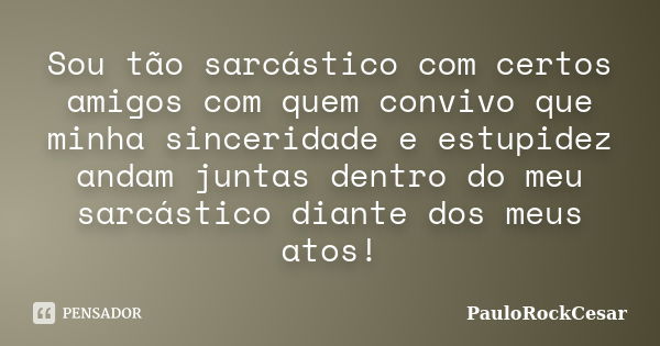 Sou tão sarcástico com certos amigos com quem convivo que minha sinceridade e estupidez andam juntas dentro do meu sarcástico diante dos meus atos!... Frase de PauloRockCesar.