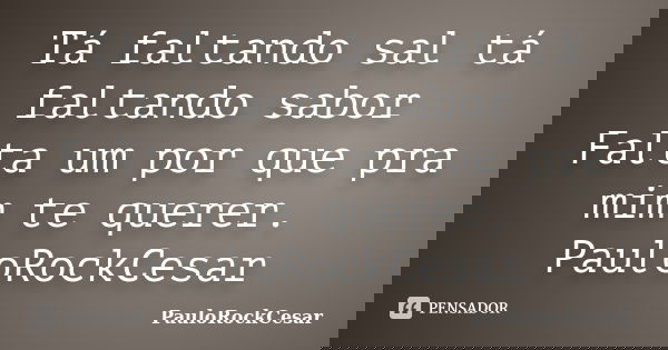 Tá faltando sal tá faltando​ sabor Falta um por que pra mim te querer. PauloRockCesar... Frase de PauloRockCesar.