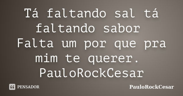 Tá faltando sal tá faltando​ sabor Falta um por que pra mim te querer. PauloRockCesar... Frase de PauloRockCesar.