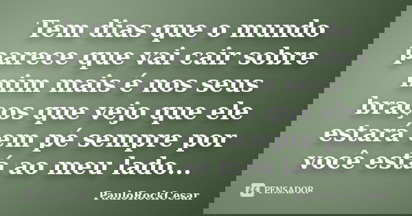 Tem dias que o mundo parece que vai cair sobre mim mais é nos seus braços que vejo que ele estará em pé sempre por você está ao meu lado...... Frase de PauloRockCesar.