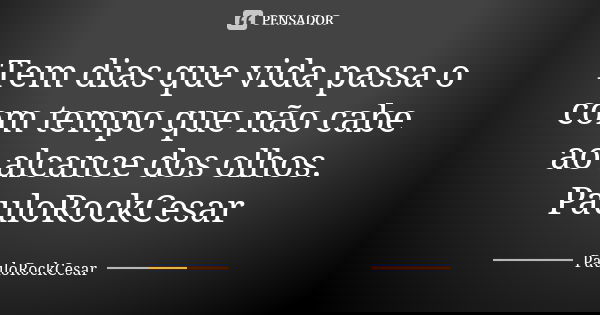 Tem dias que vida passa o com tempo que não cabe ao alcance dos olhos. PauloRockCesar... Frase de PauloRockCesar.