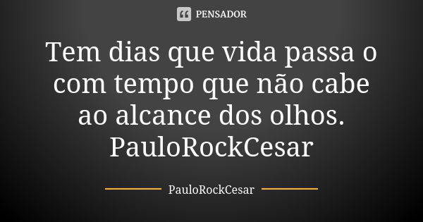 Tem dias que vida passa o com tempo que não cabe ao alcance dos olhos. PauloRockCesar... Frase de PauloRockCesar.