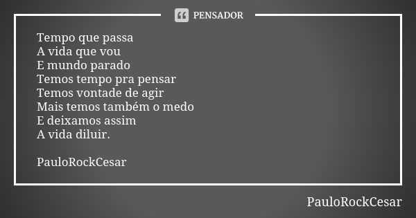 Tempo que passa
A vida que vou E mundo parado Temos tempo pra pensar Temos vontade de agir Mais temos também o medo
E deixamos assim
A vida diluir. PauloRockCes... Frase de PauloRockCesar.