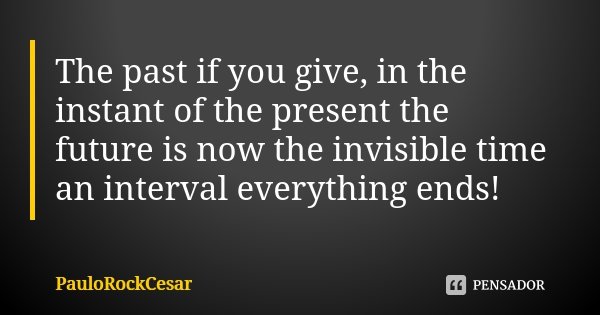 The past if you give, in the instant of the present the future is now the invisible time an interval everything ends!... Frase de PauloRockCesar.