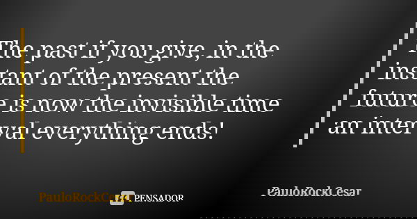 The past if you give, in the instant of the present the future is now the invisible time an interval everything ends!... Frase de PauloRockCesar.