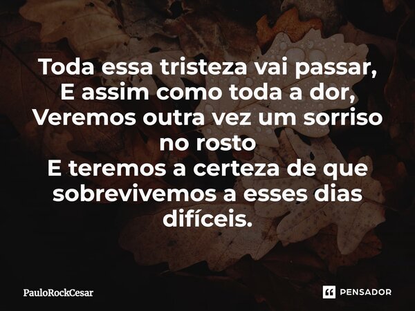 Toda essa tristeza vai ⁠passar, E assim como toda a dor, Veremos outra vez um sorriso no rosto E teremos a certeza de que sobrevivemos a esses dias difíceis.... Frase de PauloRockCesar.