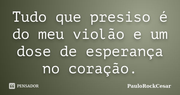 Tudo que presiso é do meu violão e um dose de esperança no coração.... Frase de PauloRockCesar.