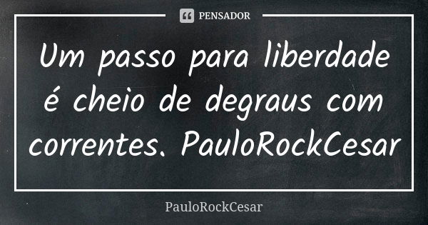 Um passo para liberdade é cheio de degraus com correntes. PauloRockCesar... Frase de PauloRockCesar.