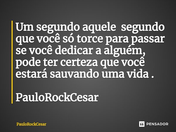 Um segundo aquele segundo que você só torce para passar se você dedicar a alguém, pode ter certeza que você estará sauvando uma vida . PauloRockCesar... Frase de PauloRockCesar.