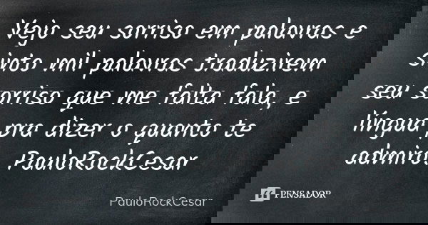 Vejo seu sorriso em palavras e sinto mil palavras traduzirem seu sorriso que me falta fala, e língua pra dizer o quanto te admiro. PauloRockCesar... Frase de PauloRockCesar.