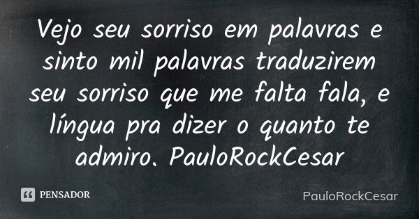 Vejo seu sorriso em palavras e sinto mil palavras traduzirem seu sorriso que me falta fala, e língua pra dizer o quanto te admiro. PauloRockCesar... Frase de PauloRockCesar.