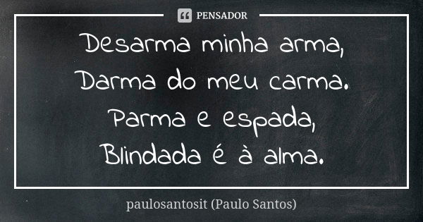 Desarma minha arma, Darma do meu carma. Parma e espada, Blindada é à alma.... Frase de paulosantosit (Paulo Santos).