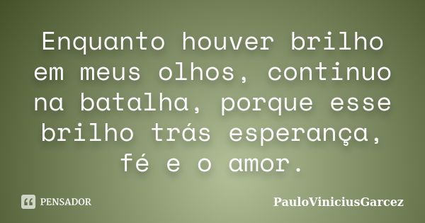 Enquanto houver brilho em meus olhos, continuo na batalha, porque esse brilho trás esperança, fé e o amor.... Frase de PauloViniciusGarcez.