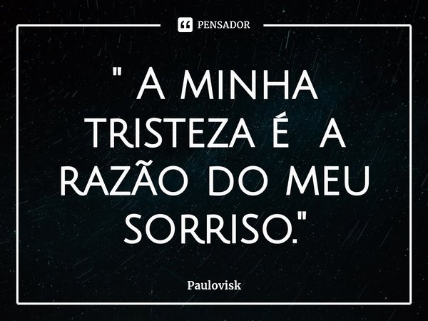 " A minha tristeza é a razão do meu sorriso."⁠... Frase de Paulovisk.
