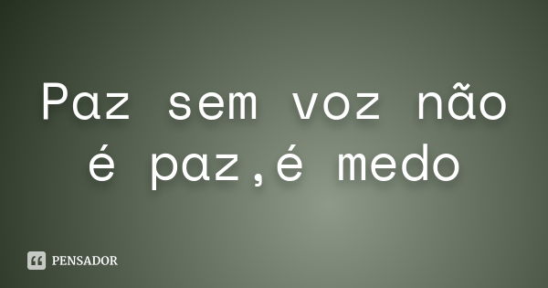 Paz sem voz não é paz,é medo