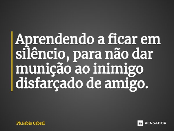 ⁠Aprendendo a ficar em silêncio, para não dar munição ao inimigo disfarçado de amigo.... Frase de Pb.Fabio Cabral.