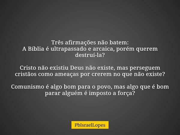 Três afirmações não batem: A Bíblia é ultrapassado e arcaica, porém querem destruí-la? Cristo não existiu Deus não existe, mas perseguem cristãos como ameaças p... Frase de PbIsraelLopes.