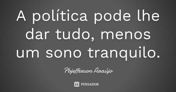 A política pode lhe dar tudo, menos um sono tranquilo.... Frase de Pbjefferson Araújo.