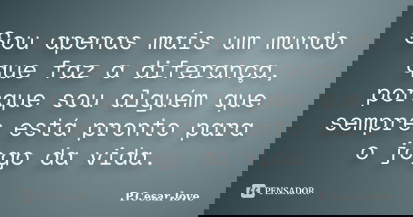 Sou apenas mais um mundo que faz a diferança, porque sou alguém que sempre está pronto para o jogo da vida.... Frase de P.Cesar-love.