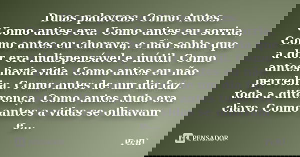 Duas palavras: Como Antes. Como antes era. Como antes eu sorria, Como antes eu chorava, e não sabia que a dor era indispensável e inútil. Como antes havia vida.... Frase de PcRl.