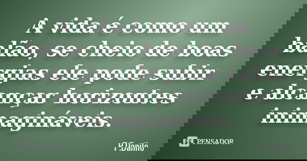 A vida é como um balão, se cheio de boas energias ele pode subir e alcançar horizontes inimagináveis.... Frase de P.Danilo.